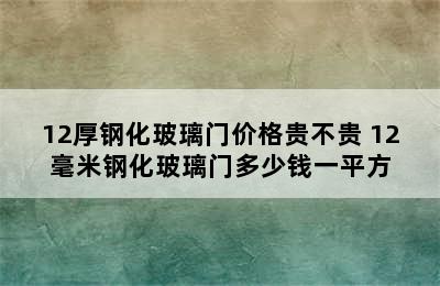 12厚钢化玻璃门价格贵不贵 12毫米钢化玻璃门多少钱一平方